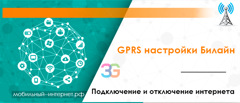 GPRS настройки Билайн - подключение и отключение интернета